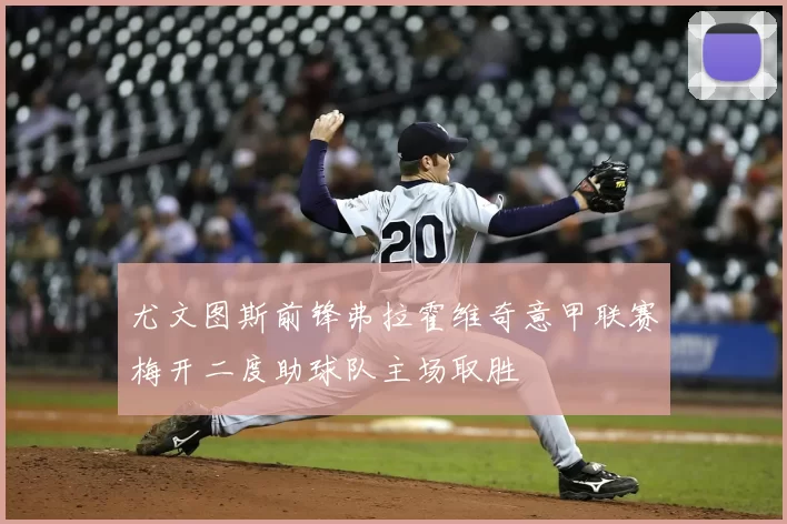 尤文图斯前锋弗拉霍维奇意甲联赛梅开二度助球队主场取胜