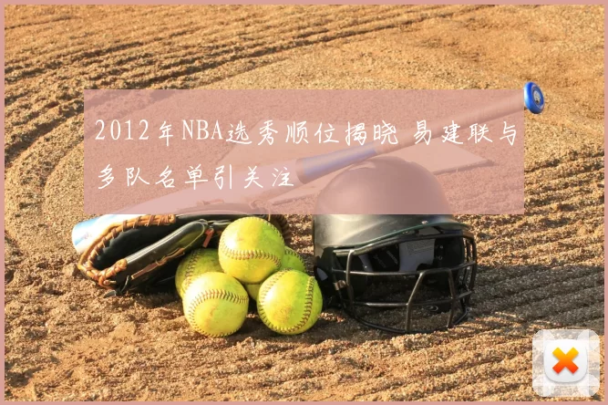 2012年NBA选秀顺位揭晓 易建联与多队名单引关注