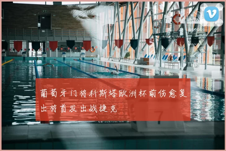 葡萄牙门将科斯塔欧洲杯前伤愈复出将首发出战捷克