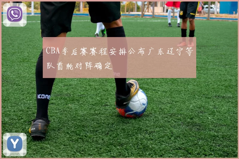 CBA季后赛赛程安排公布广东辽宁等队首轮对阵确定