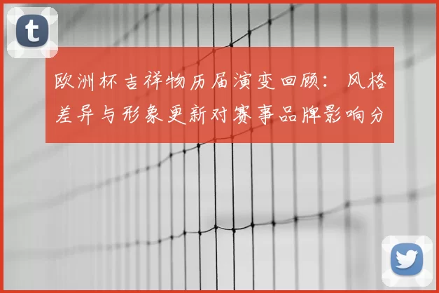 欧洲杯吉祥物历届演变回顾：风格差异与形象更新对赛事品牌影响分析