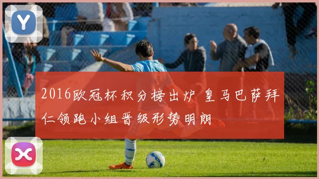 2016欧冠杯积分榜出炉 皇马巴萨拜仁领跑小组晋级形势明朗