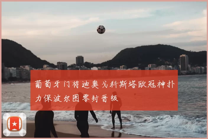 葡萄牙门将迪奥戈科斯塔欧冠神扑力保波尔图零封晋级