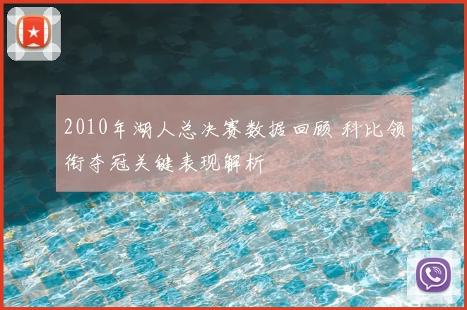 2010年湖人总决赛数据回顾 科比领衔夺冠关键表现解析