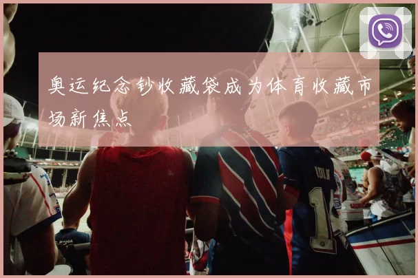 奥运纪念钞收藏袋成为体育收藏市场新焦点