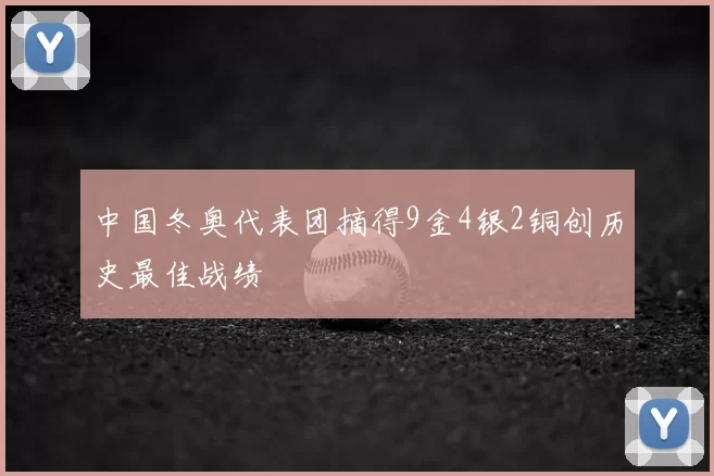 中国冬奥代表团摘得9金4银2铜创历史最佳战绩