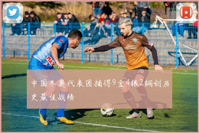 中国冬奥代表团摘得9金4银2铜创历史最佳战绩