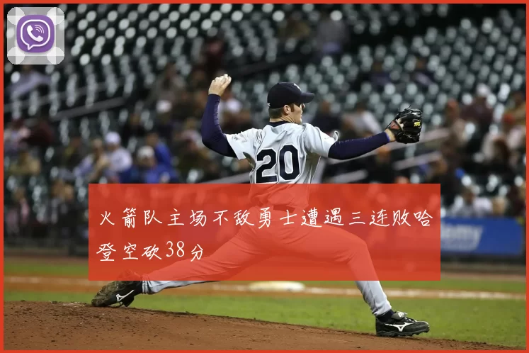 火箭队主场不敌勇士遭遇三连败哈登空砍38分