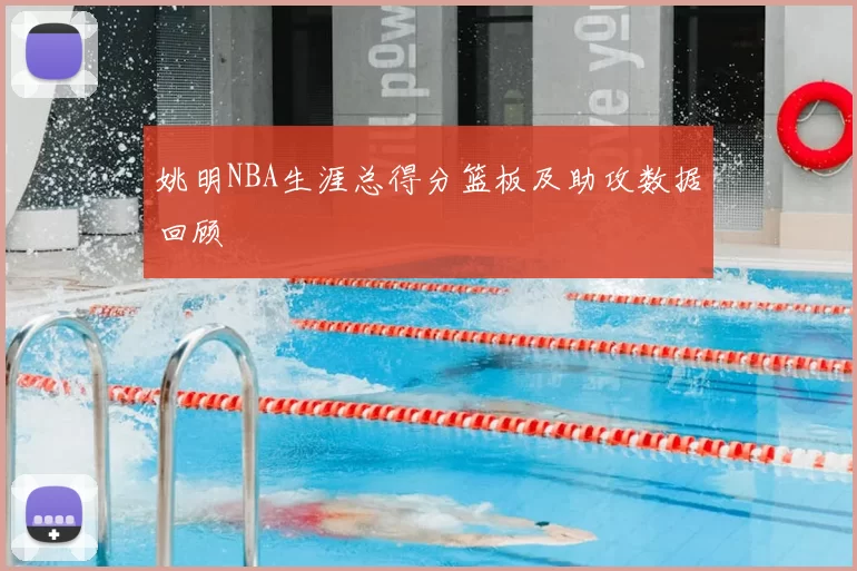 姚明NBA生涯总得分篮板及助攻数据回顾