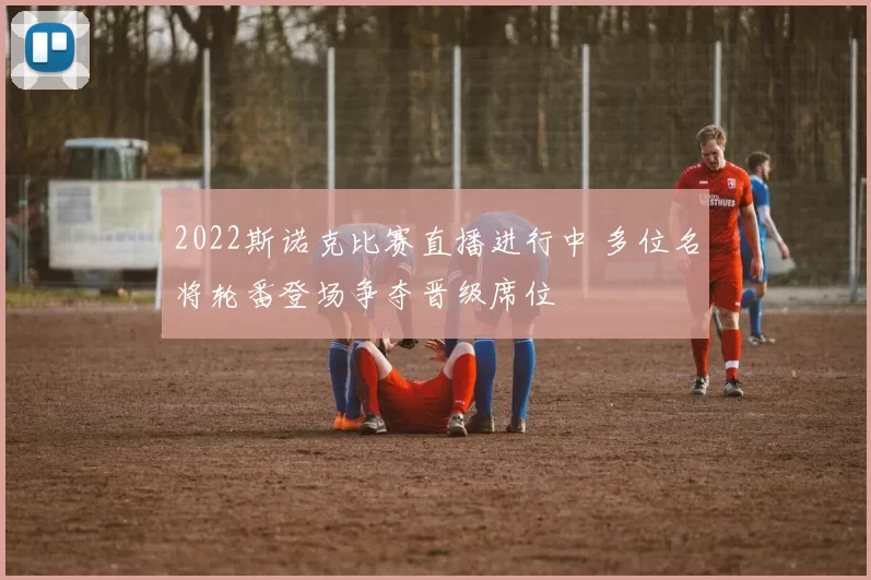 2022斯诺克比赛直播进行中 多位名将轮番登场争夺晋级席位