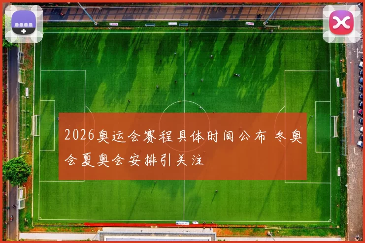 2026奥运会赛程具体时间公布 冬奥会夏奥会安排引关注