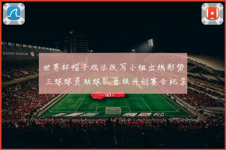 世界杯帽子戏法改写小组出线形势 三球球员助球队晋级并创赛会纪录