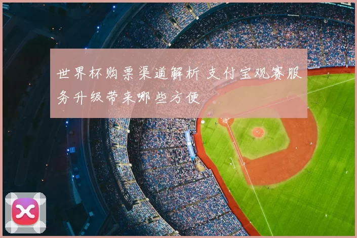 世界杯购票渠道解析 支付宝观赛服务升级带来哪些方便