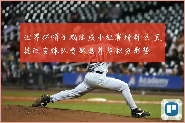 世界杯帽子戏法成小组赛转折点 直接改变球队晋级盘算与积分形势
