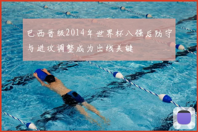 巴西晋级2014年世界杯八强后防守与进攻调整成为出线关键