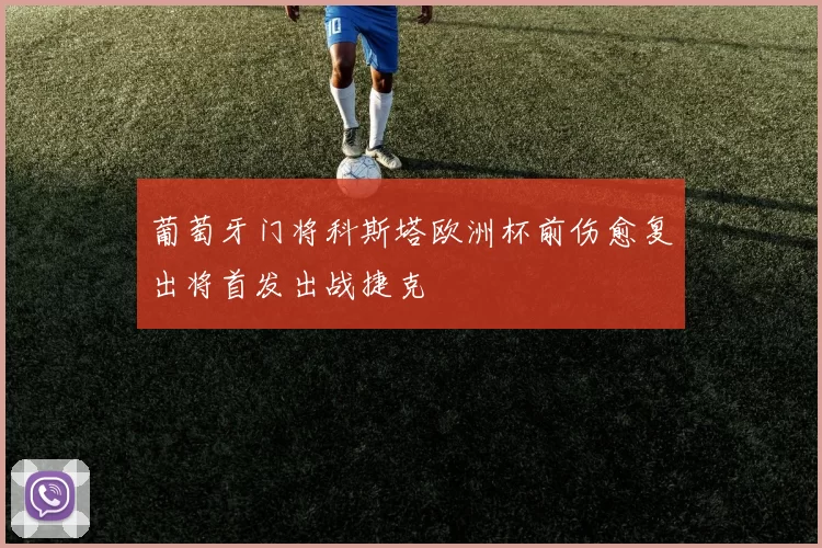 葡萄牙门将科斯塔欧洲杯前伤愈复出将首发出战捷克