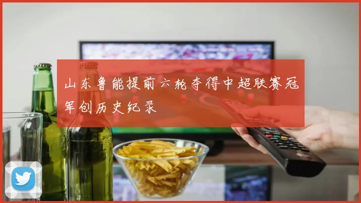 山东鲁能提前六轮夺得中超联赛冠军创历史纪录