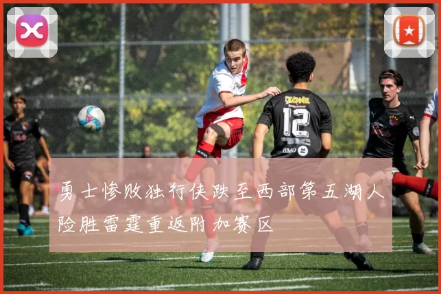 勇士惨败独行侠跌至西部第五湖人险胜雷霆重返附加赛区