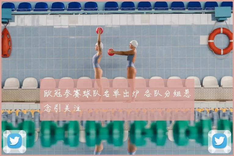 欧冠参赛球队名单出炉 各队分组悬念引关注