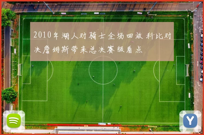 2010年湖人对骑士全场回放 科比对决詹姆斯带来总决赛级看点