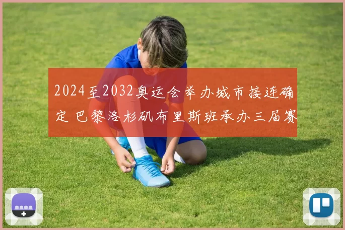 2024至2032奥运会举办城市接连确定 巴黎洛杉矶布里斯班承办三届赛事