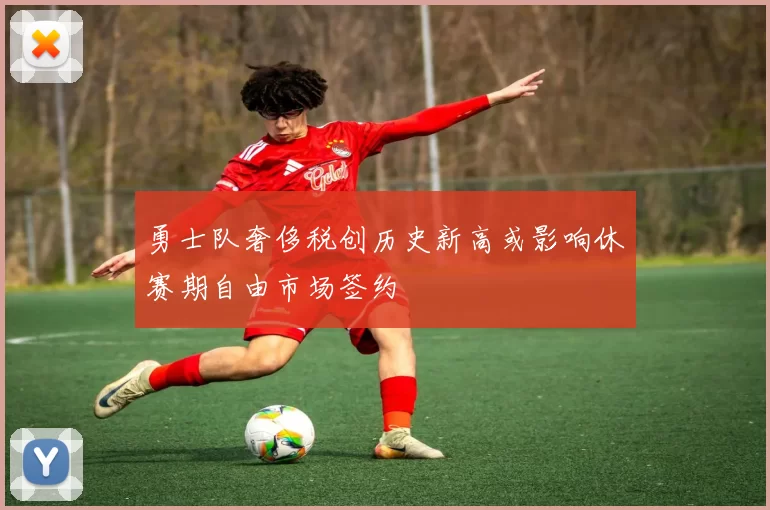 勇士队奢侈税创历史新高或影响休赛期自由市场签约